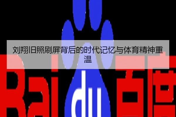 刘翔旧照刷屏背后的时代记忆与体育精神重温