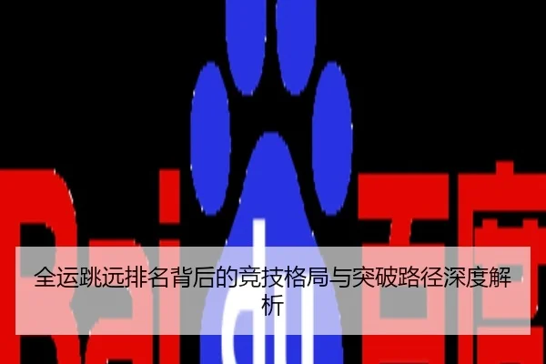 全运跳远排名背后的竞技格局与突破路径深度解析