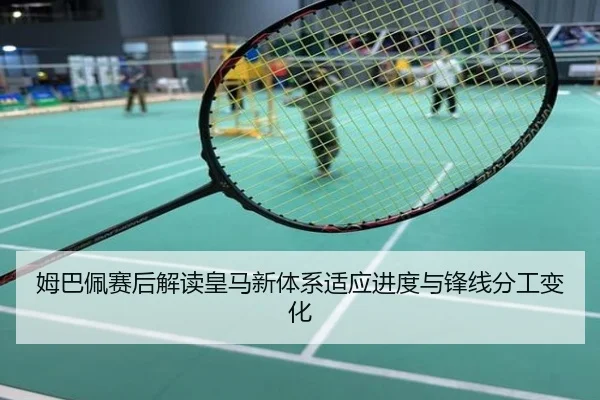姆巴佩赛后解读皇马新体系适应进度与锋线分工变化