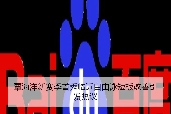 覃海洋新赛季首秀临近自由泳短板改善引发热议