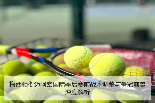 梅西领衔迈阿密国际季后赛前战术调整与争冠前景深度解析