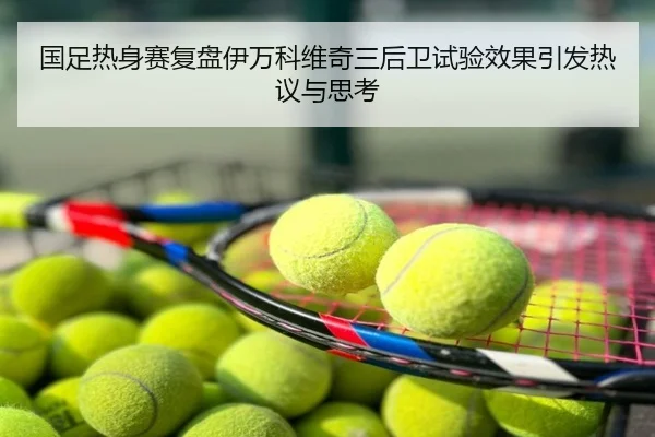 国足热身赛复盘伊万科维奇三后卫试验效果引发热议与思考
