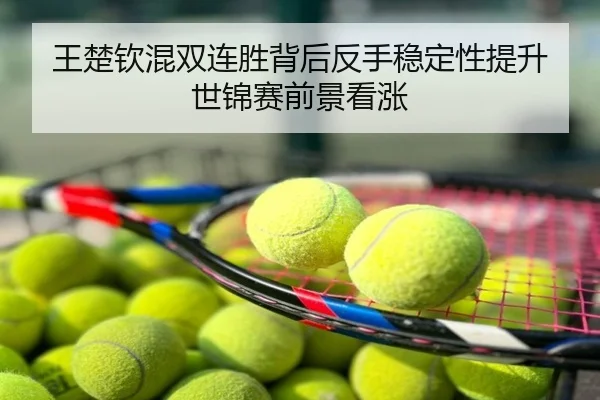王楚钦混双连胜背后反手稳定性提升 世锦赛前景看涨
